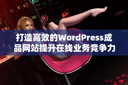 打造高效的WordPress成品网站提升在线业务竞争力