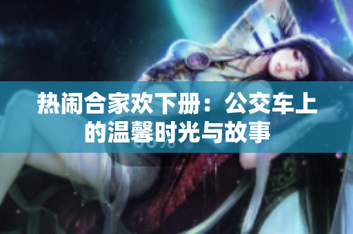 热闹合家欢下册：公交车上的温馨时光与故事