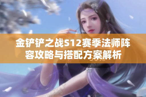 金铲铲之战S12赛季法师阵容攻略与搭配方案解析