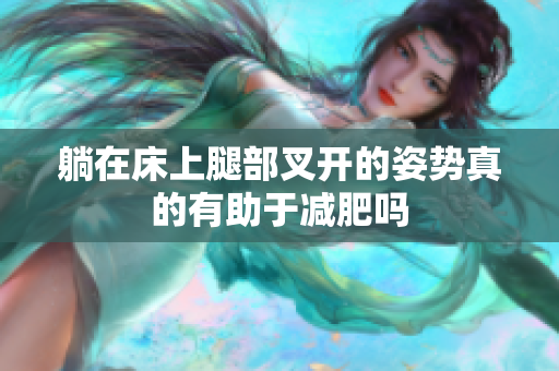 躺在床上腿部叉开的姿势真的有助于减肥吗