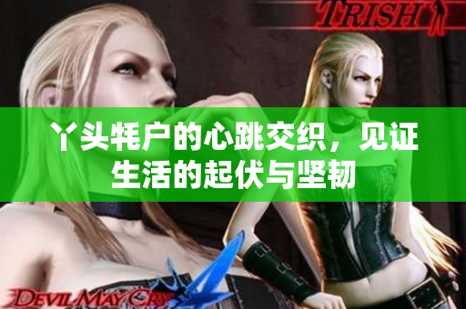 丫头牦户的心跳交织，见证生活的起伏与坚韧