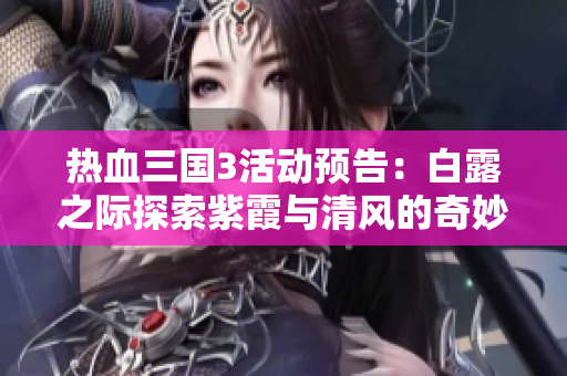 热血三国3活动预告：白露之际探索紫霞与清风的奇妙旅程