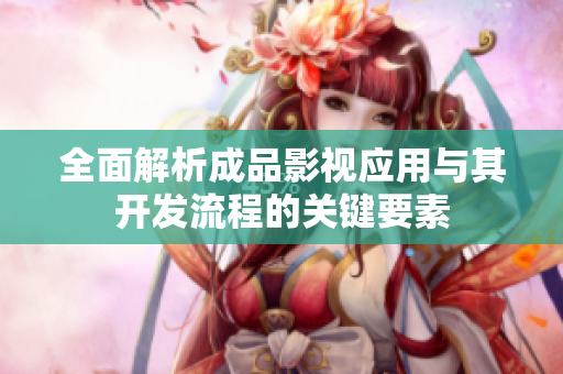 全面解析成品影视应用与其开发流程的关键要素
