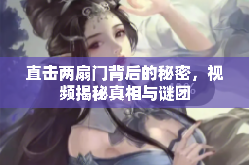 直击两扇门背后的秘密，视频揭秘真相与谜团
