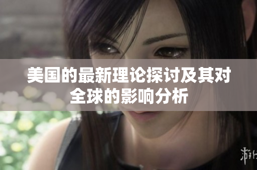 美国的最新理论探讨及其对全球的影响分析