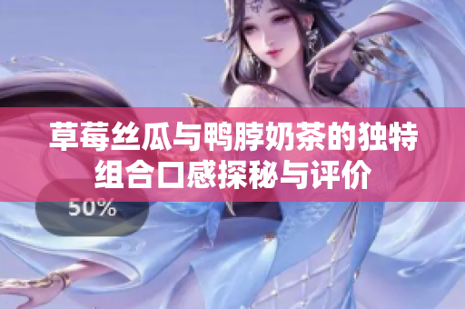 草莓丝瓜与鸭脖奶茶的独特组合口感探秘与评价