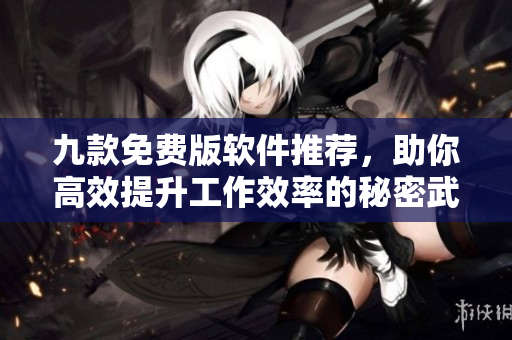 九款免费版软件推荐，助你高效提升工作效率的秘密武器