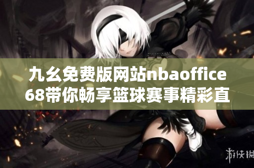 九幺免费版网站nbaoffice68带你畅享篮球赛事精彩直播