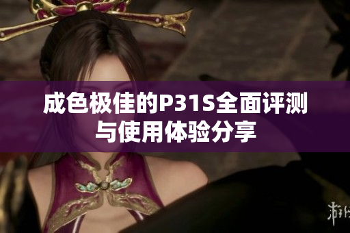 成色极佳的P31S全面评测与使用体验分享