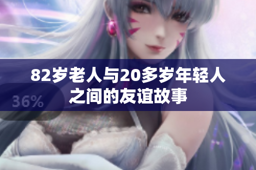 82岁老人与20多岁年轻人之间的友谊故事