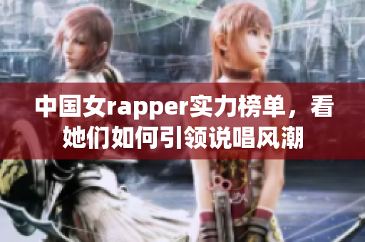 中国女rapper实力榜单，看她们如何引领说唱风潮