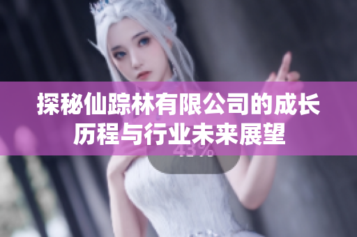 探秘仙踪林有限公司的成长历程与行业未来展望