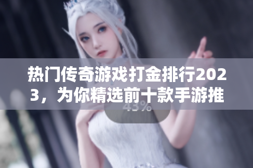 热门传奇游戏打金排行2023，为你精选前十款手游推荐