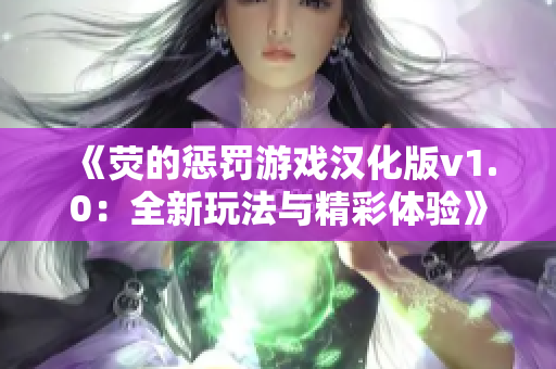 《荧的惩罚游戏汉化版v1.0：全新玩法与精彩体验》