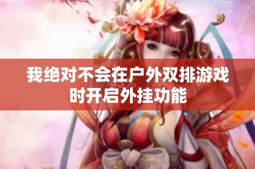 我绝对不会在户外双排游戏时开启外挂功能