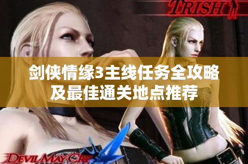 剑侠情缘3主线任务全攻略及最佳通关地点推荐