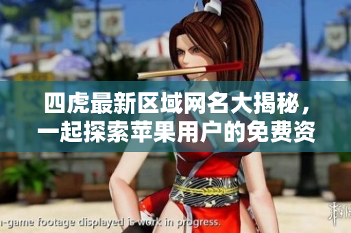四虎最新区域网名大揭秘，一起探索苹果用户的免费资源吧