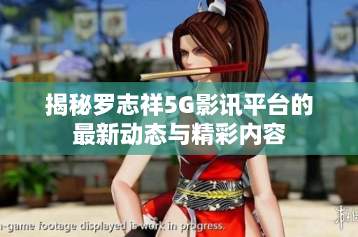 揭秘罗志祥5G影讯平台的最新动态与精彩内容