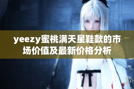 yeezy蜜桃满天星鞋款的市场价值及最新价格分析