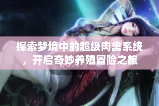 探索梦境中的超级肉禽系统，开启奇妙养殖冒险之旅