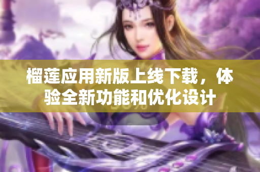 榴莲应用新版上线下载，体验全新功能和优化设计