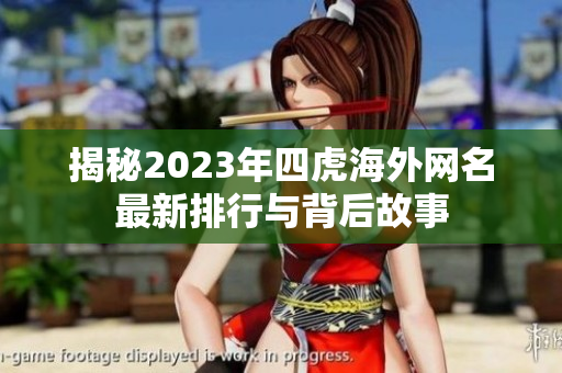 揭秘2023年四虎海外网名最新排行与背后故事