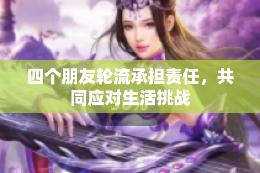 四个朋友轮流承担责任，共同应对生活挑战