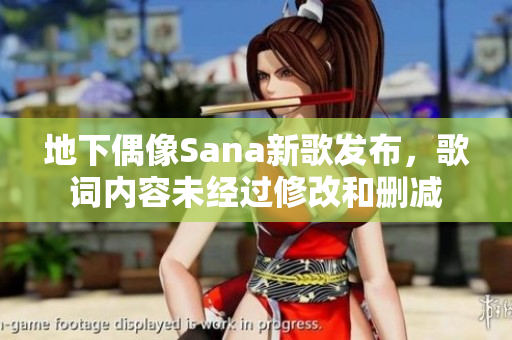 地下偶像Sana新歌发布，歌词内容未经过修改和删减