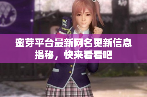 蜜芽平台最新网名更新信息揭秘，快来看看吧