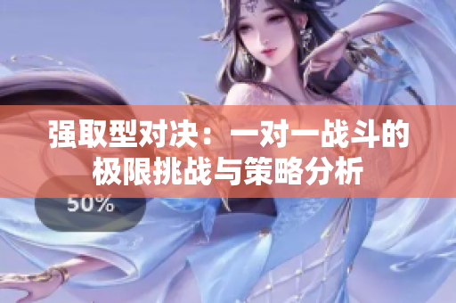 强取型对决：一对一战斗的极限挑战与策略分析