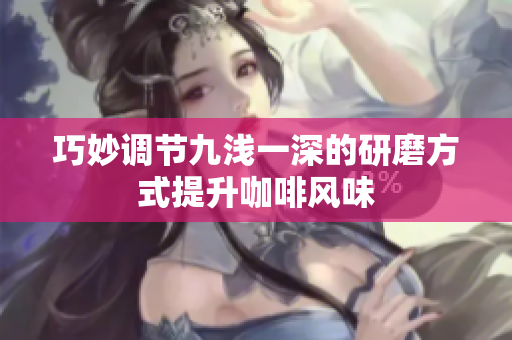 巧妙调节九浅一深的研磨方式提升咖啡风味