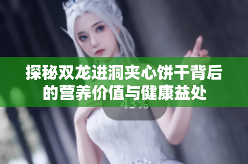 探秘双龙进洞夹心饼干背后的营养价值与健康益处