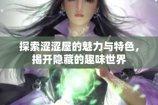 探索涩涩屋的魅力与特色，揭开隐藏的趣味世界