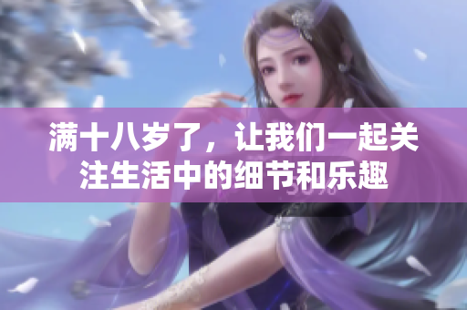 满十八岁了，让我们一起关注生活中的细节和乐趣