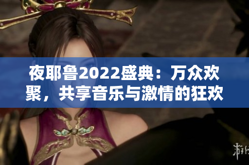 夜耶鲁2022盛典：万众欢聚，共享音乐与激情的狂欢时光