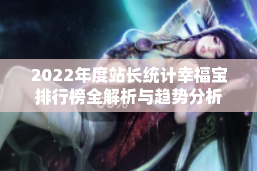 2022年度站长统计幸福宝排行榜全解析与趋势分析