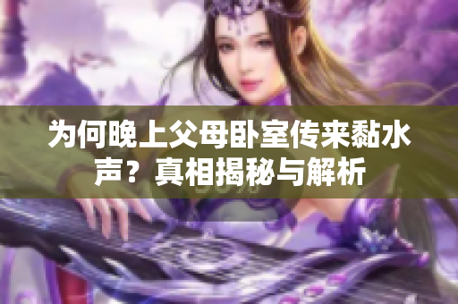 为何晚上父母卧室传来黏水声？真相揭秘与解析