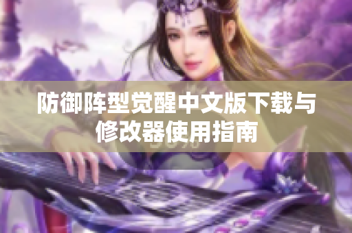 防御阵型觉醒中文版下载与修改器使用指南