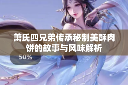 萧氏四兄弟传承秘制美酥肉饼的故事与风味解析