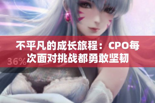 不平凡的成长旅程：CPO每次面对挑战都勇敢坚韧
