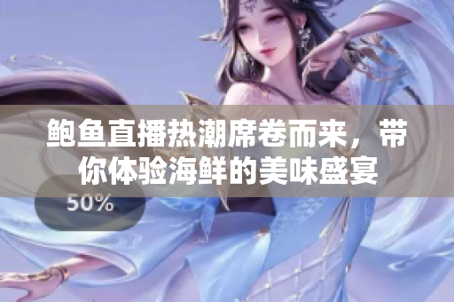 鲍鱼直播热潮席卷而来，带你体验海鲜的美味盛宴