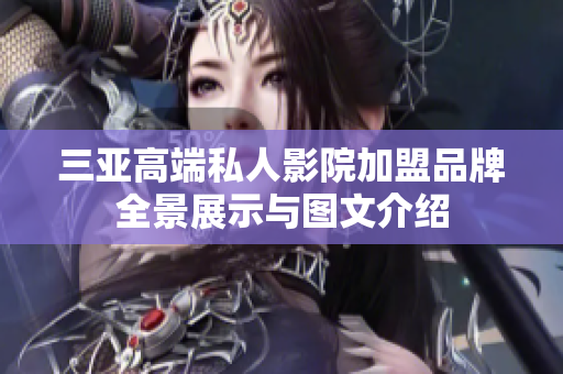 三亚高端私人影院加盟品牌全景展示与图文介绍