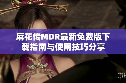 麻花传MDR最新免费版下载指南与使用技巧分享