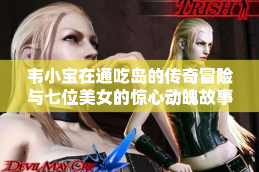 韦小宝在通吃岛的传奇冒险与七位美女的惊心动魄故事