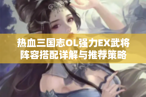 热血三国志OL强力EX武将阵容搭配详解与推荐策略