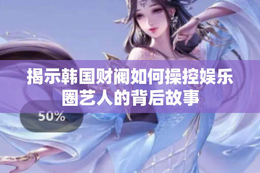揭示韩国财阀如何操控娱乐圈艺人的背后故事