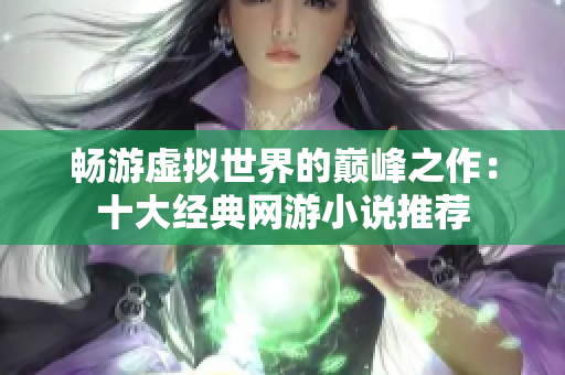 畅游虚拟世界的巅峰之作：十大经典网游小说推荐