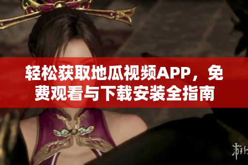 轻松获取地瓜视频APP，免费观看与下载安装全指南
