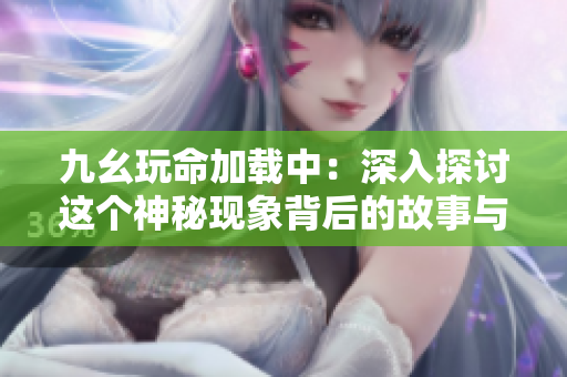 九幺玩命加载中：深入探讨这个神秘现象背后的故事与影响