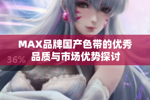 MAX品牌国产色带的优秀品质与市场优势探讨